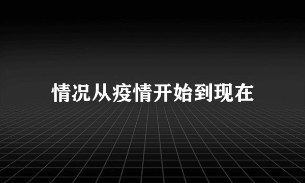 情况从疫情开始到现在