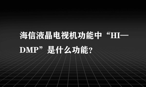 海信液晶电视机功能中“HI—DMP”是什么功能？
