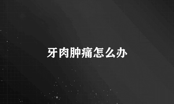 牙肉肿痛怎么办