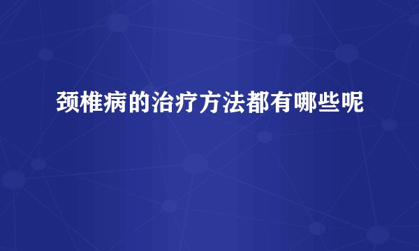 颈椎病的治疗方法都有哪些呢