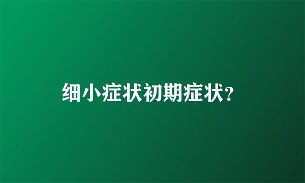 细小症状初期症状？