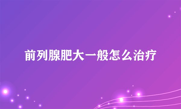 前列腺肥大一般怎么治疗