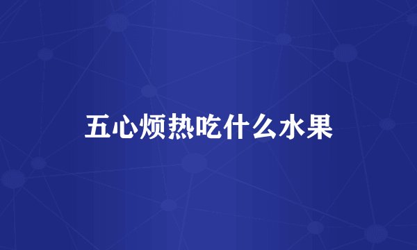 五心烦热吃什么水果