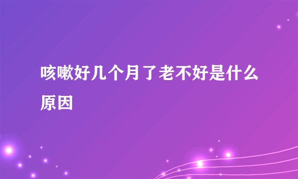 咳嗽好几个月了老不好是什么原因