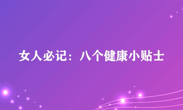 女人必记：八个健康小贴士