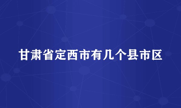 甘肃省定西市有几个县市区