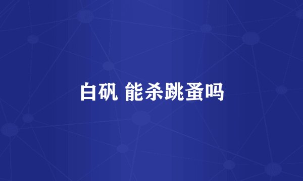 白矾 能杀跳蚤吗