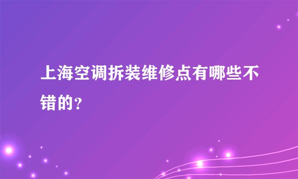 上海空调拆装维修点有哪些不错的？