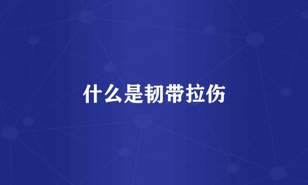 什么是韧带拉伤