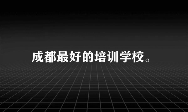 成都最好的培训学校。