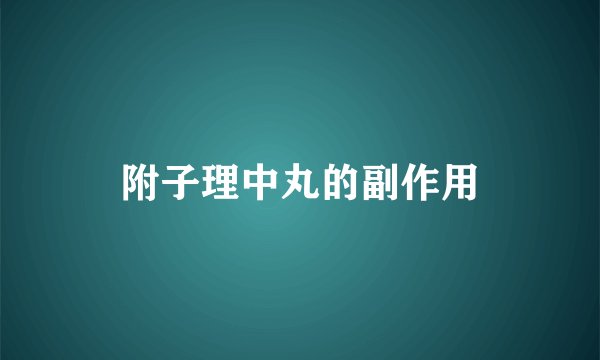 附子理中丸的副作用