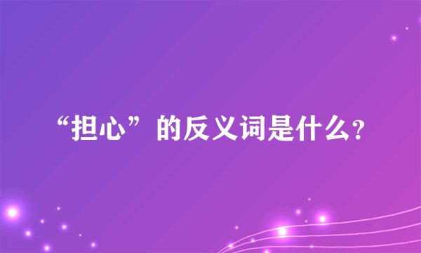 “担心”的反义词是什么？