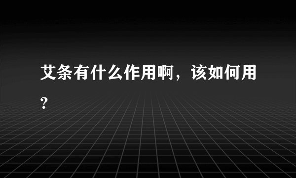 艾条有什么作用啊，该如何用？