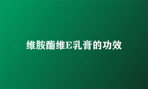 维胺酯维E乳膏的功效