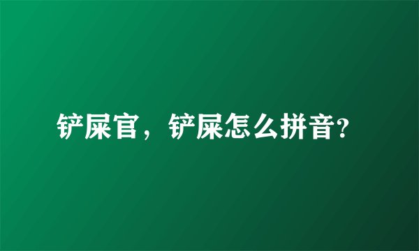 铲屎官，铲屎怎么拼音？