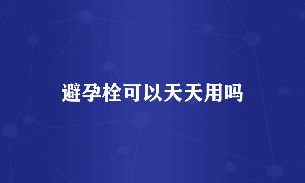 避孕栓可以天天用吗