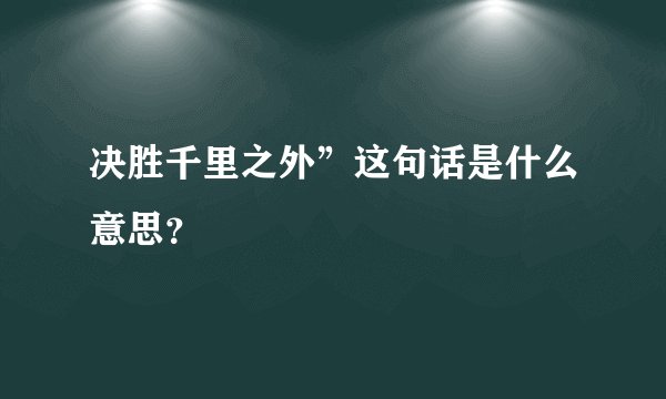 决胜千里之外”这句话是什么意思？