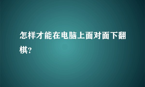 怎样才能在电脑上面对面下翻棋？