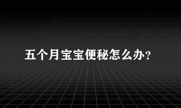 五个月宝宝便秘怎么办？