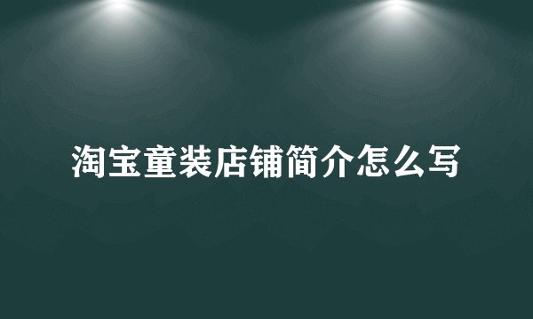 淘宝童装店铺简介怎么写