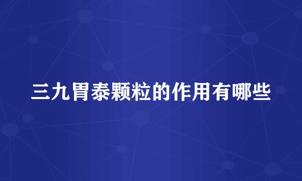三九胃泰颗粒的作用有哪些