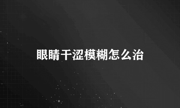 眼睛干涩模糊怎么治