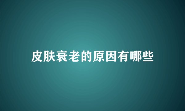 皮肤衰老的原因有哪些