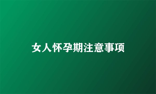 女人怀孕期注意事项