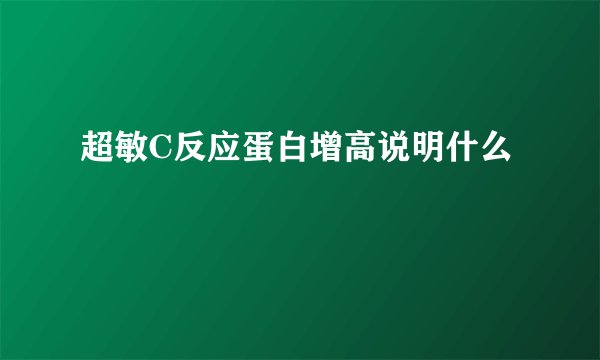 超敏C反应蛋白增高说明什么