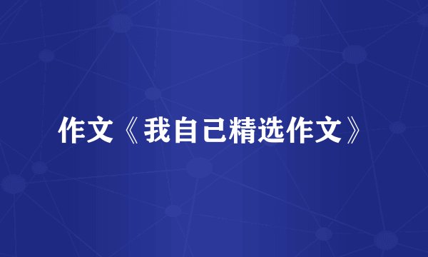 作文《我自己精选作文》