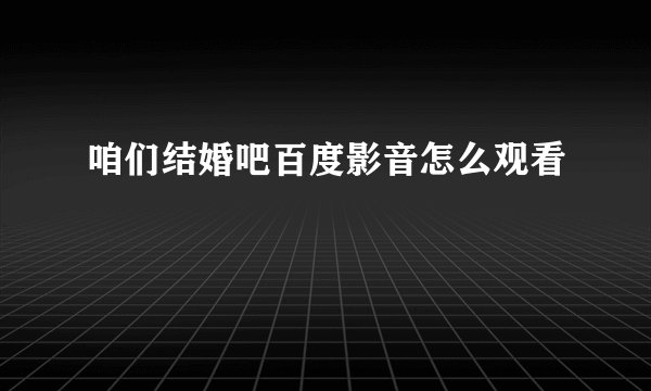 咱们结婚吧百度影音怎么观看