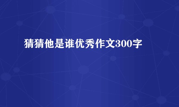 猜猜他是谁优秀作文300字