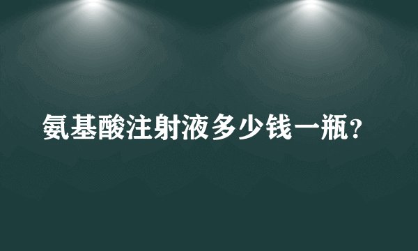 氨基酸注射液多少钱一瓶？