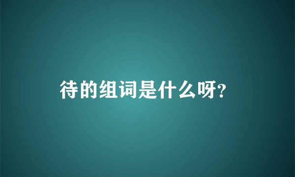 待的组词是什么呀？