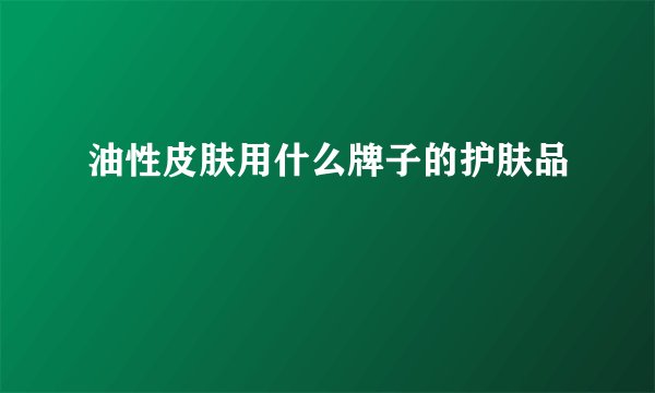 油性皮肤用什么牌子的护肤品