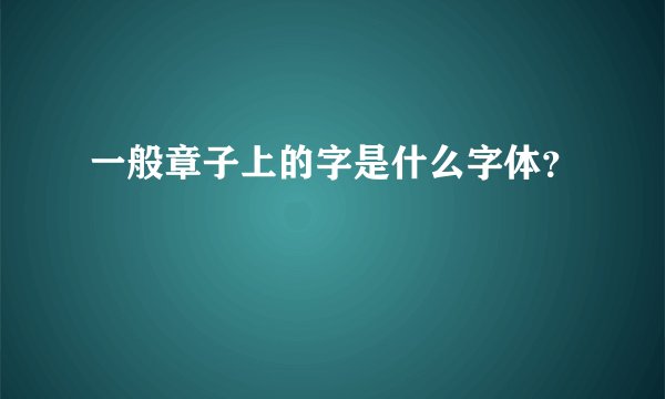一般章子上的字是什么字体？