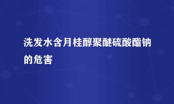 洗发水含月桂醇聚醚硫酸酯钠的危害