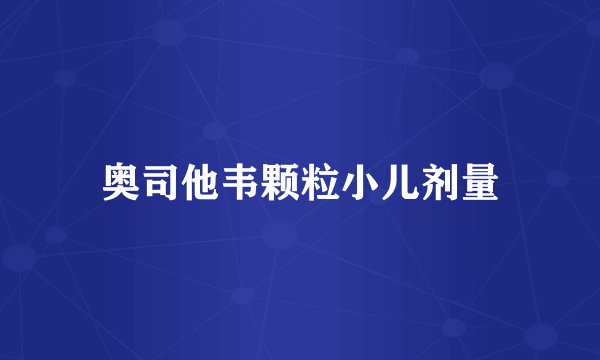 奥司他韦颗粒小儿剂量