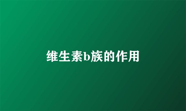 维生素b族的作用