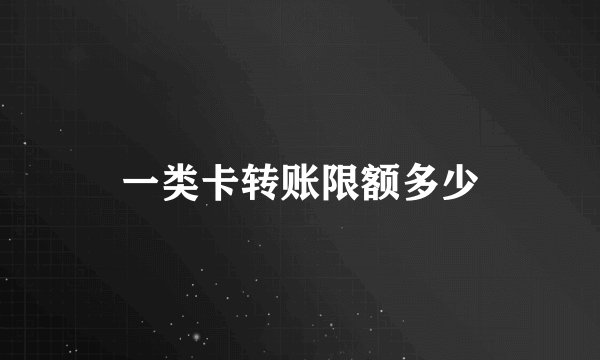 一类卡转账限额多少