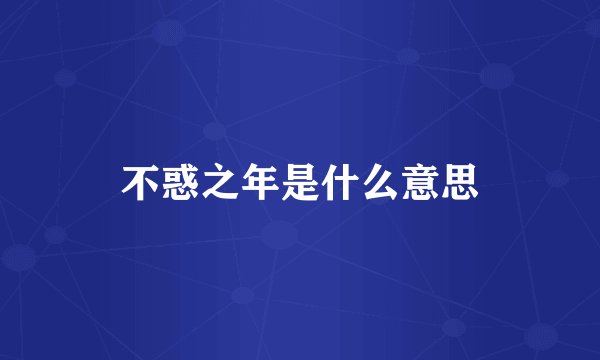不惑之年是什么意思