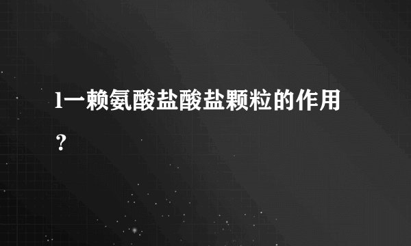 l一赖氨酸盐酸盐颗粒的作用？