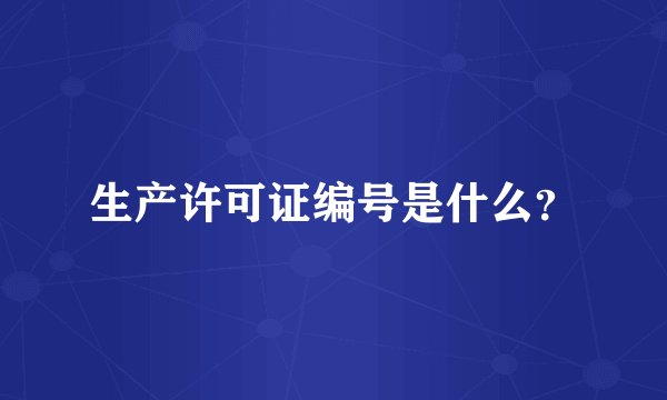 生产许可证编号是什么？
