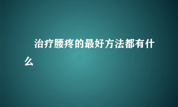 ​治疗腰疼的最好方法都有什么