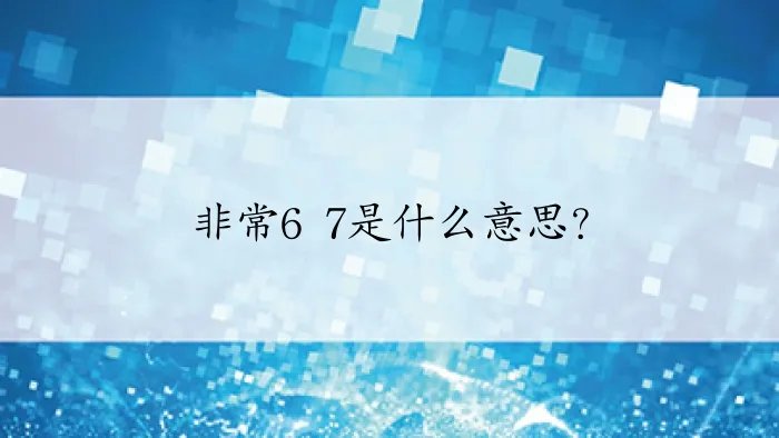 非常6 7是什么意思？