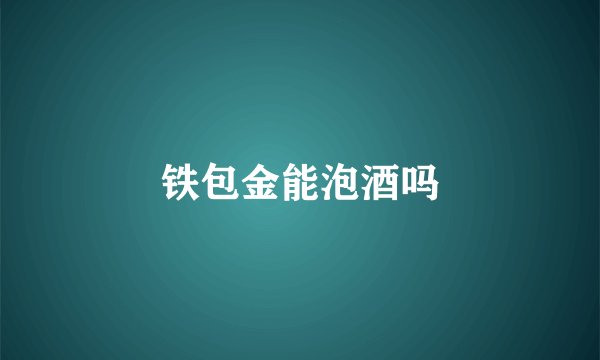 铁包金能泡酒吗
