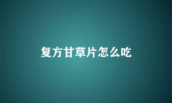 复方甘草片怎么吃