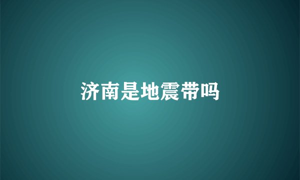 济南是地震带吗