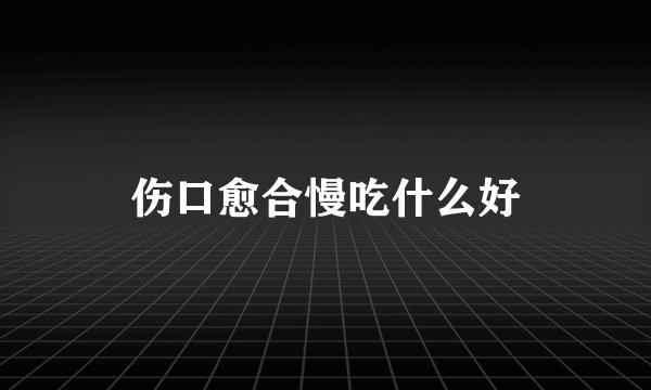 伤口愈合慢吃什么好