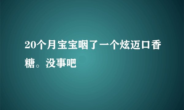 20个月宝宝咽了一个炫迈口香糖。没事吧